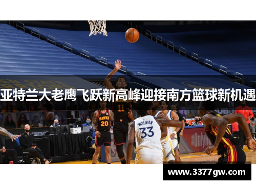 亚特兰大老鹰飞跃新高峰迎接南方篮球新机遇