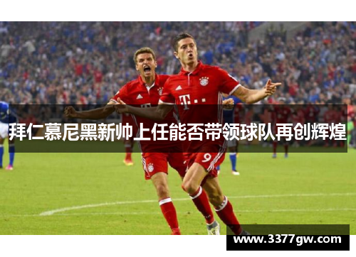 拜仁慕尼黑新帅上任能否带领球队再创辉煌