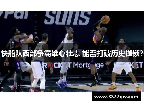 快船队西部争霸雄心壮志 能否打破历史枷锁？