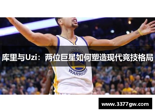 库里与Uzi：两位巨星如何塑造现代竞技格局