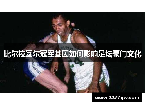 比尔拉塞尔冠军基因如何影响足坛豪门文化