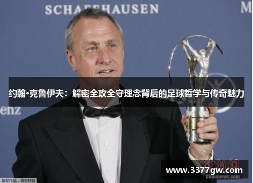 约翰·克鲁伊夫：解密全攻全守理念背后的足球哲学与传奇魅力