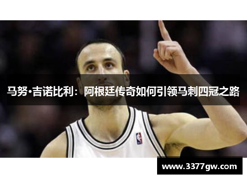 马努·吉诺比利：阿根廷传奇如何引领马刺四冠之路