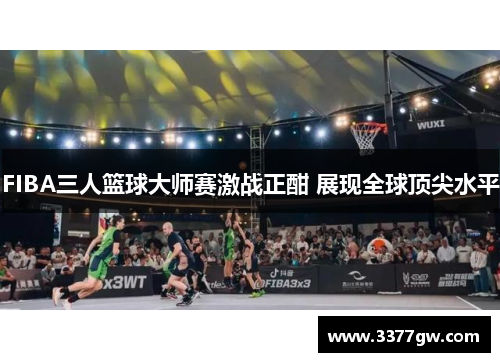FIBA三人篮球大师赛激战正酣 展现全球顶尖水平