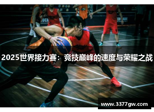 2025世界接力赛：竞技巅峰的速度与荣耀之战