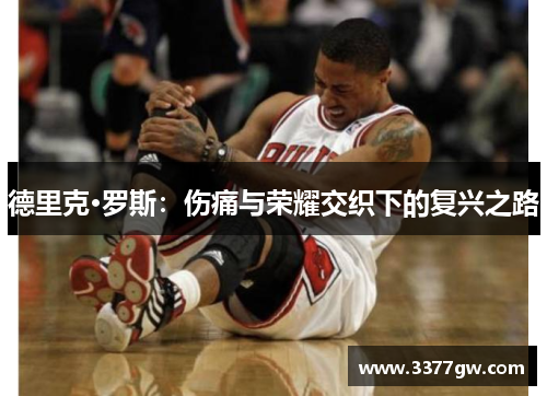 德里克·罗斯：伤痛与荣耀交织下的复兴之路