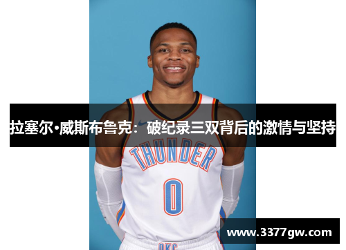 拉塞尔·威斯布鲁克：破纪录三双背后的激情与坚持