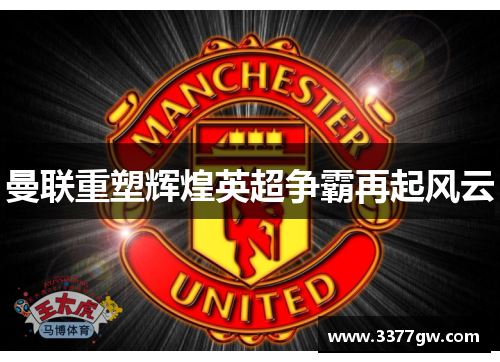 曼联重塑辉煌英超争霸再起风云