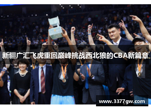新疆广汇飞虎重回巅峰挑战西北狼的CBA新篇章