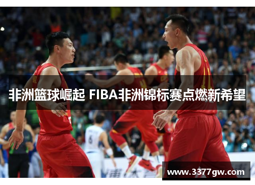 非洲篮球崛起 FIBA非洲锦标赛点燃新希望
