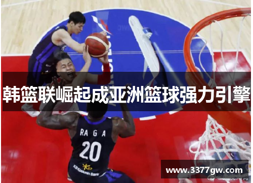 韩篮联崛起成亚洲篮球强力引擎