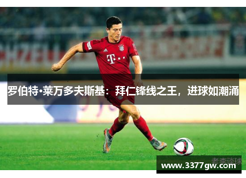 罗伯特·莱万多夫斯基：拜仁锋线之王，进球如潮涌