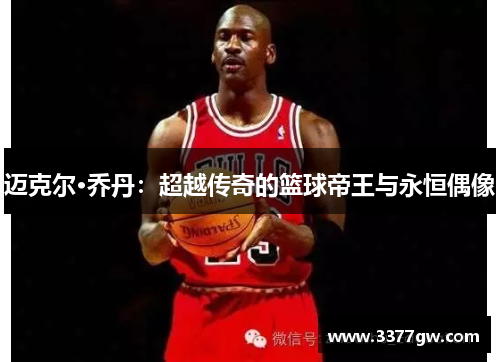 迈克尔·乔丹：超越传奇的篮球帝王与永恒偶像
