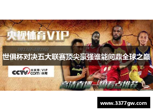 世俱杯对决五大联赛顶尖豪强谁能问鼎全球之巅