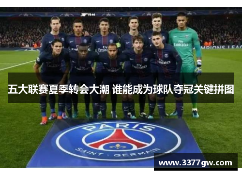五大联赛夏季转会大潮 谁能成为球队夺冠关键拼图