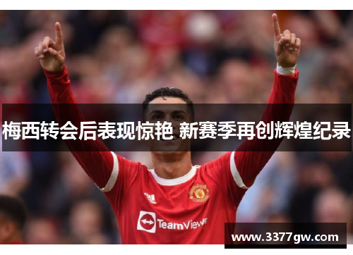 梅西转会后表现惊艳 新赛季再创辉煌纪录