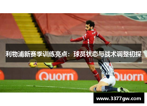 利物浦新赛季训练亮点：球员状态与战术调整初探