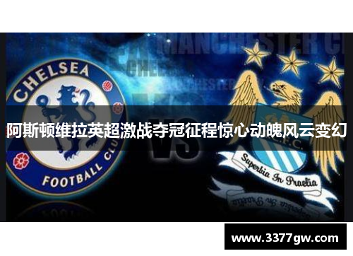 阿斯顿维拉英超激战夺冠征程惊心动魄风云变幻