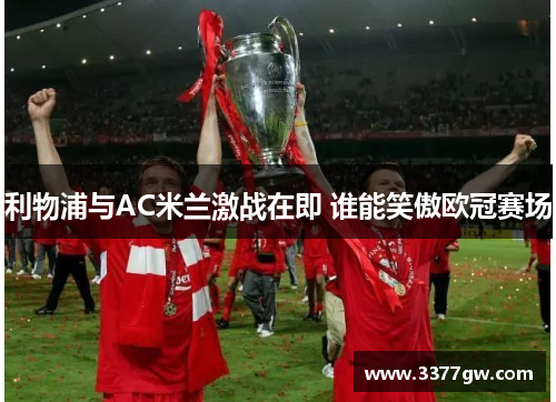利物浦与AC米兰激战在即 谁能笑傲欧冠赛场