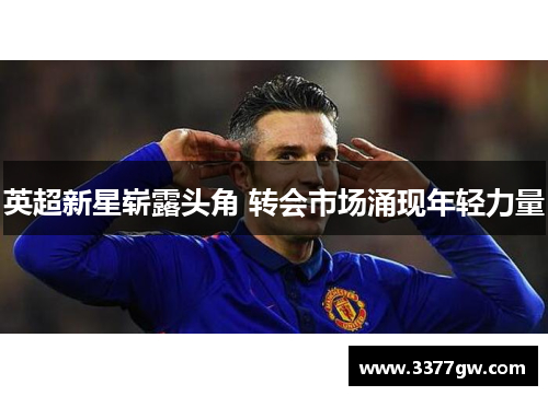 英超新星崭露头角 转会市场涌现年轻力量