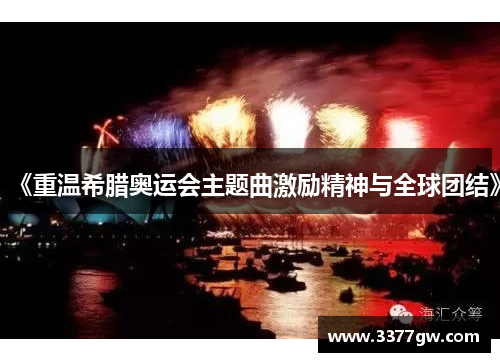 《重温希腊奥运会主题曲激励精神与全球团结》