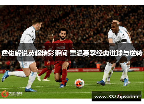 詹俊解说英超精彩瞬间 重温赛季经典进球与逆转
